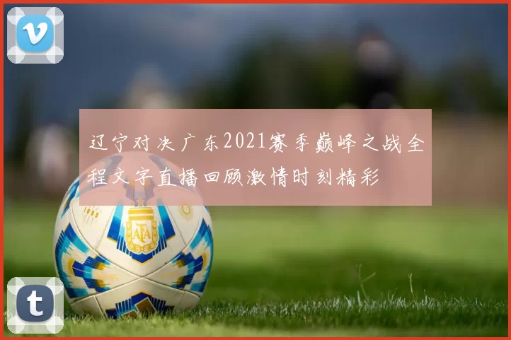 辽宁对决广东2021赛季巅峰之战全程文字直播回顾激情时刻精彩