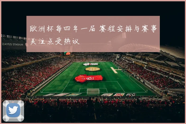 欧洲杯每四年一届 赛程安排与赛事关注点受热议