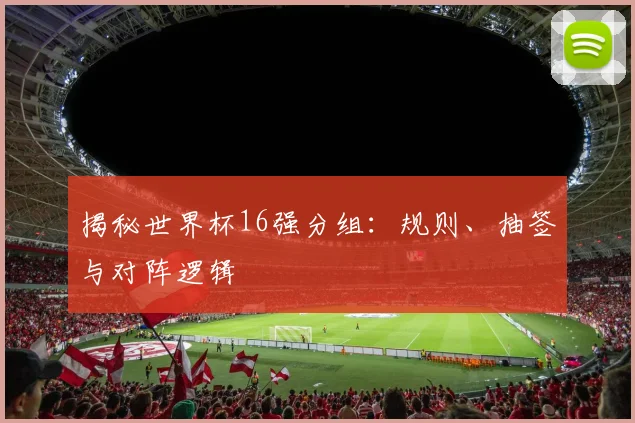 揭秘世界杯16强分组：规则、抽签与对阵逻辑