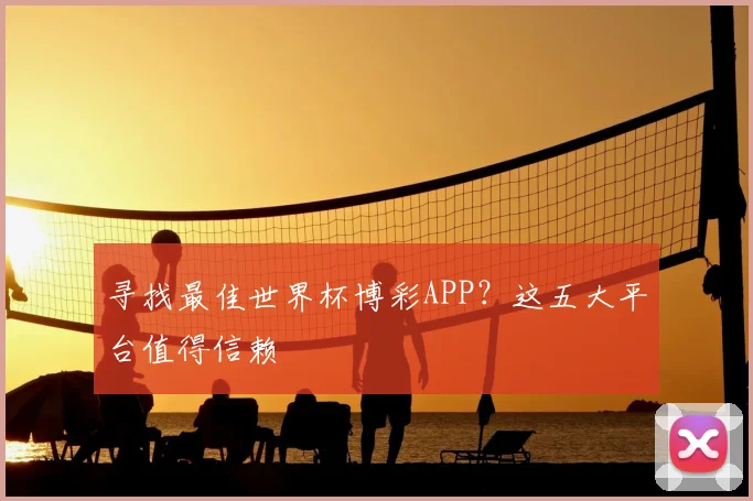 寻找最佳世界杯博彩APP？这五大平台值得信赖
