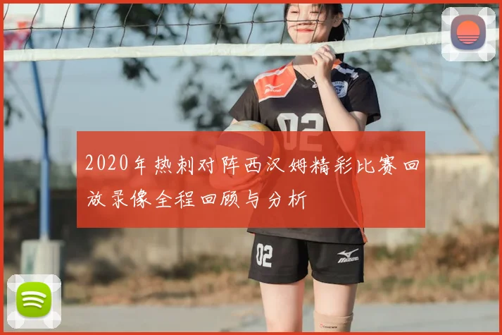 2020年热刺对阵西汉姆精彩比赛回放录像全程回顾与分析
