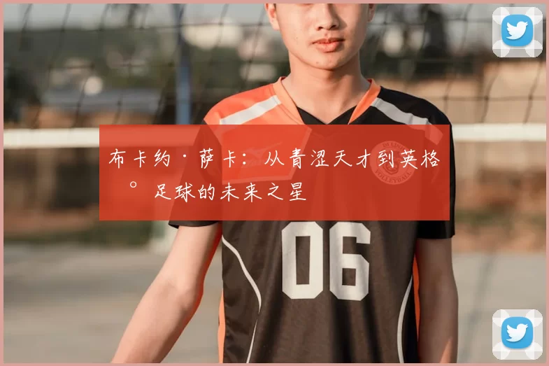 布卡约·萨卡：从青涩天才到英格兰足球的未来之星