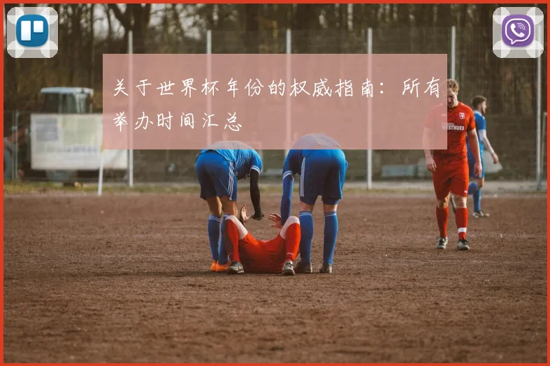 关于世界杯年份的权威指南:所有举办时间汇总