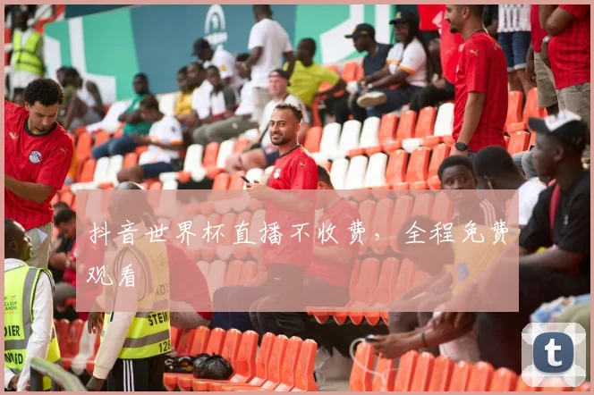 抖音世界杯直播不收费，全程免费观看