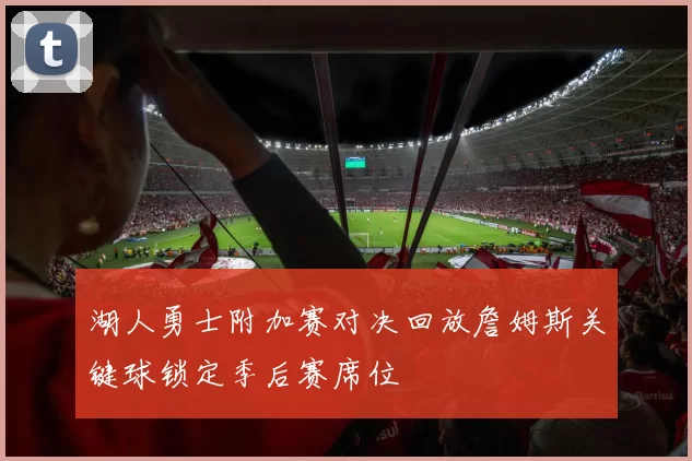 湖人勇士附加赛对决回放詹姆斯关键球锁定季后赛席位