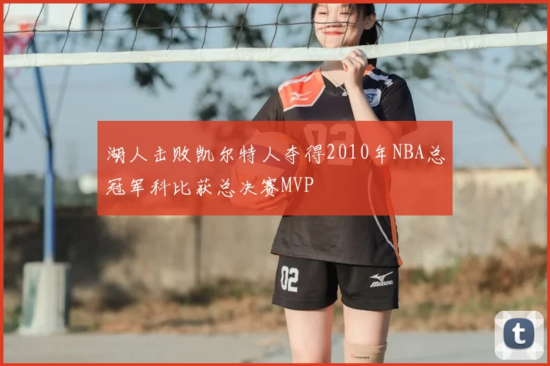 湖人击败凯尔特人夺得2010年NBA总冠军科比获总决赛MVP