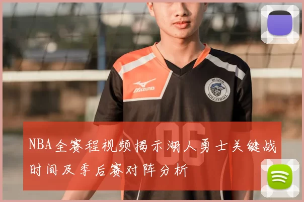 NBA全赛程视频揭示湖人勇士关键战时间及季后赛对阵分析