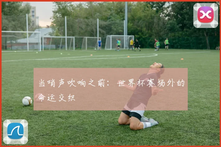 当哨声吹响之前:世界杯赛场外的命运交织