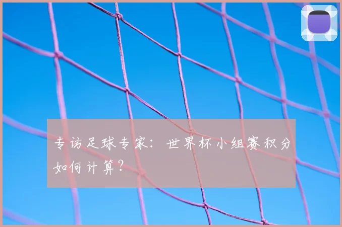 专访足球专家：世界杯小组赛积分如何计算？
