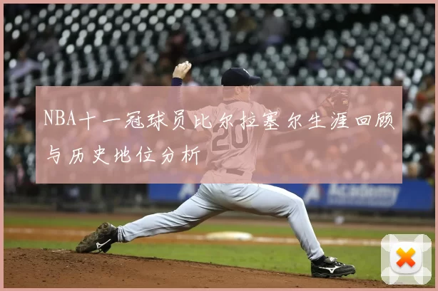 NBA十一冠球员比尔拉塞尔生涯回顾与历史地位分析