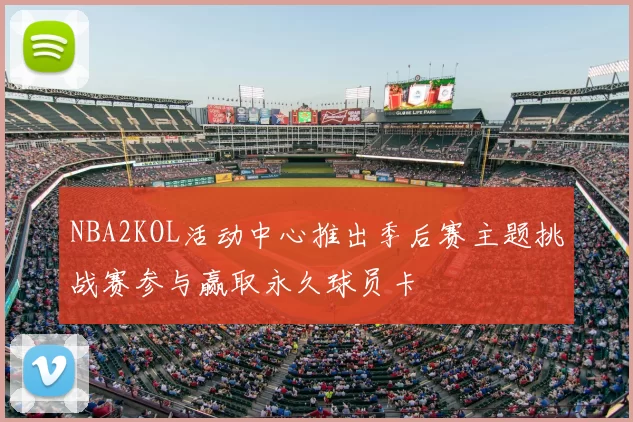 NBA2KOL活动中心推出季后赛主题挑战赛参与赢取永久球员卡