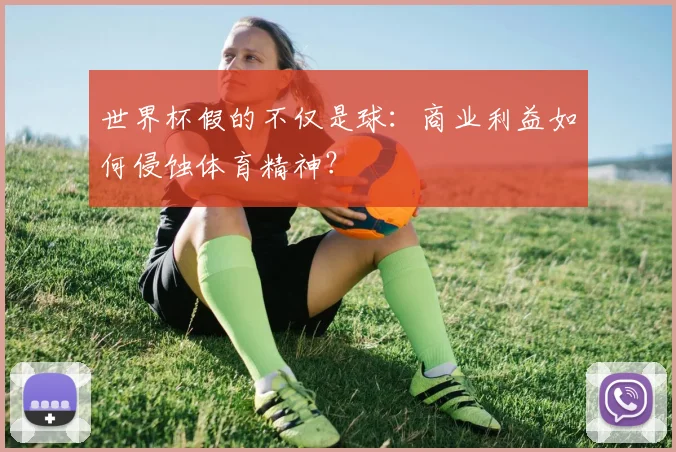世界杯假的不仅是球:商业利益如何侵蚀体育精神?